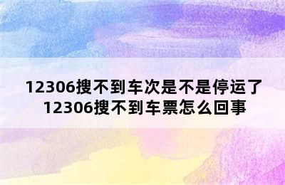 12306搜不到车次是不是停运了 12306搜不到车票怎么回事